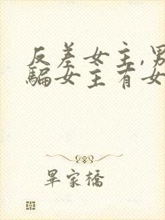 反差女主,男主骗女主有女朋友的小说