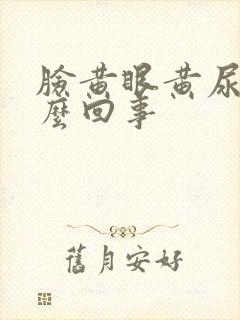 脸黄眼黄尿黄怎么回事