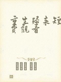 重生归来短剧免费观看