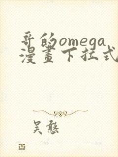 哥的omega漫画下拉式阅读