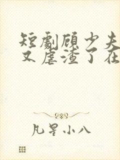 短剧顾少夫人她又虐渣了在线观看