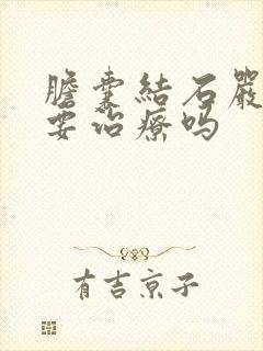 胆囊结石严重吗要治疗吗