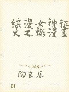 综漫女神征服雾火之燃漫画免费阅读