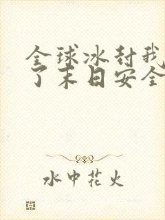 全球冰封我打造了末日安全屋百书楼