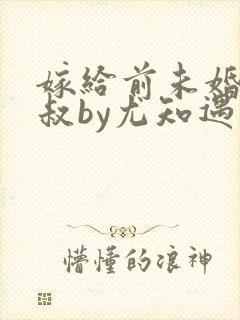 嫁给前未婚夫小叔by尤知遇