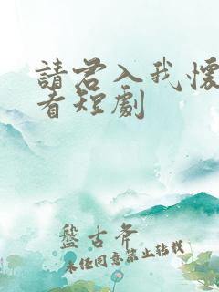 请君入我怀在线看短剧