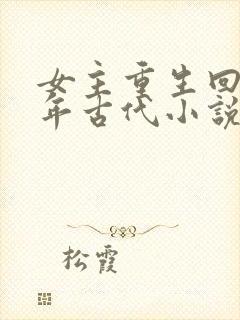 女主重生回到幼年古代小说