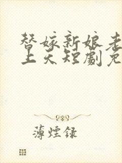 替嫁新娘老公宠上天短剧免费观看高清