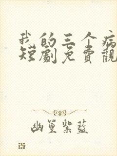 我的三个病哥哥短剧免费观看