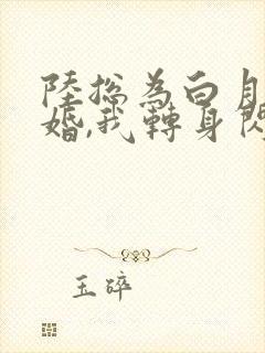 陆总为白月光悔婚,我转身闪婚了