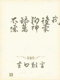 不舔狗后我成为亿万神豪