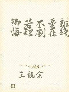 卿若不爱离开莫悔短剧在线观看