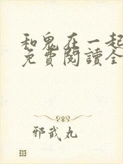 和鬼在一起漫画免费阅读全集原版