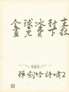 全球冰封末日漫画免费下拉式