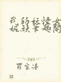 我的妖怪女友叶婉秋笔趣阁最新章节