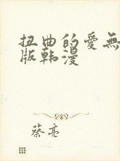 扭曲的爱无删减版韩漫