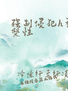 强制侵犯h初次双性