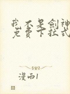 我不是剑神漫画免费下拉式六漫画