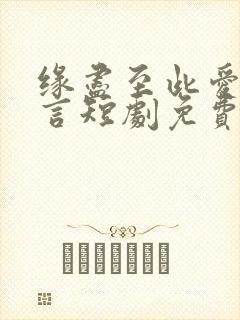 缘尽至此爱不再言短剧免费观看