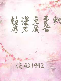 动漫免费软件推荐免广告