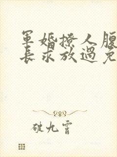 军婚撩人腹黑军长求放过免费阅读