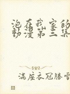 泡在我家的辣妹动漫第三集免费观看