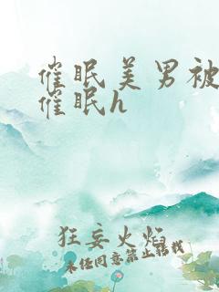 催眠美男被灌满催眠h