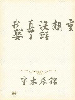 我真没想重生啊娶了谁