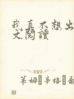 我真不想出名全文阅读