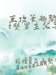 互攻笔趣阁txt双男主父子