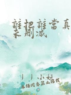 谁把谁当真漫画未删减