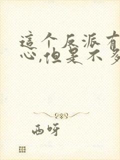 这个反派有点良心,但是不多在哪看