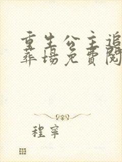 重生公主追夫火葬场免费阅读