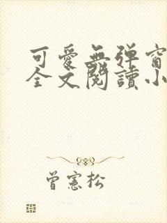 可爱无弹窗免费全文阅读小说下载