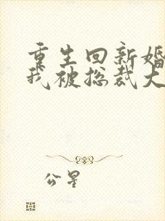 重生回新婚夜,我被总裁大叔宠翻了