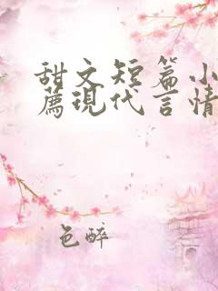 甜文短篇小说推荐现代言情