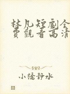 林凡短剧全集免费观看高清