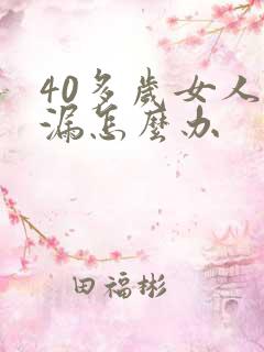 40多岁女人尿漏怎么办