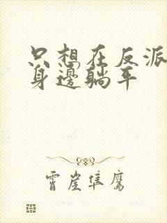 只想在反派爸爸身边躺平