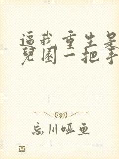 逼我重生是吧幼儿园一把手手机免费阅读全文