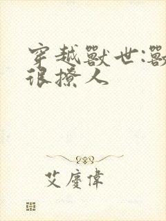 穿越兽世:兽夫很撩人