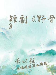 短剧《野骨温柔》