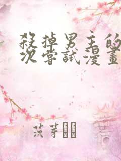 杀掉男主的一千次尝试漫画免费