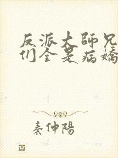 反派大师兄师妹们全是病娇大结局