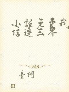 小说免费我的微信连三界