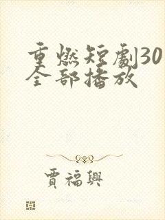 重燃短剧30集全部播放