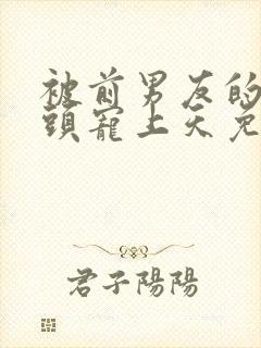 被前男友的死对头宠上天免费阅读小说