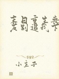 末日重生丧尸男友别追我下载全本txt