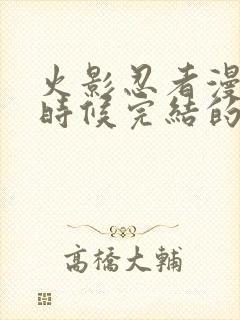 火影忍者漫画啥时候完结的