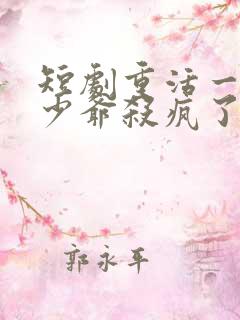 短剧重活一世大少爷杀疯了